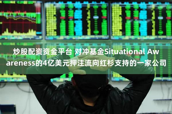 炒股配资资金平台 对冲基金Situational Awareness的4亿美元押注流向红杉支持的一家公司