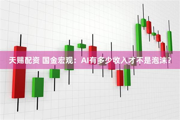 天赐配资 国金宏观：AI有多少收入才不是泡沫？
